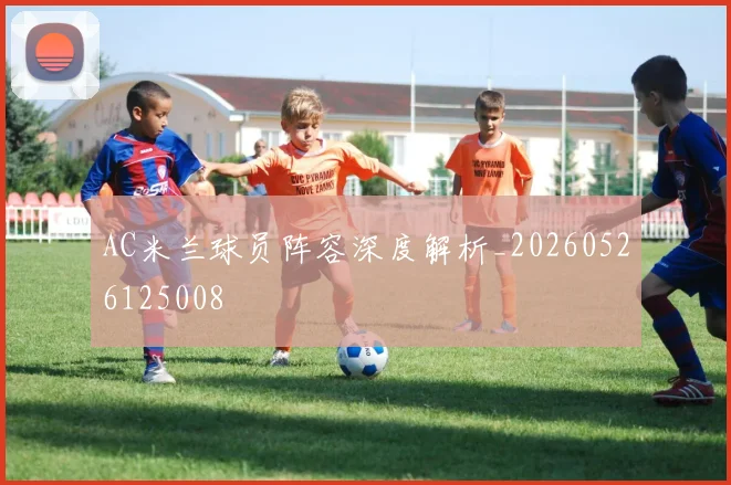 AC米兰球员阵容深度解析_20260526125008